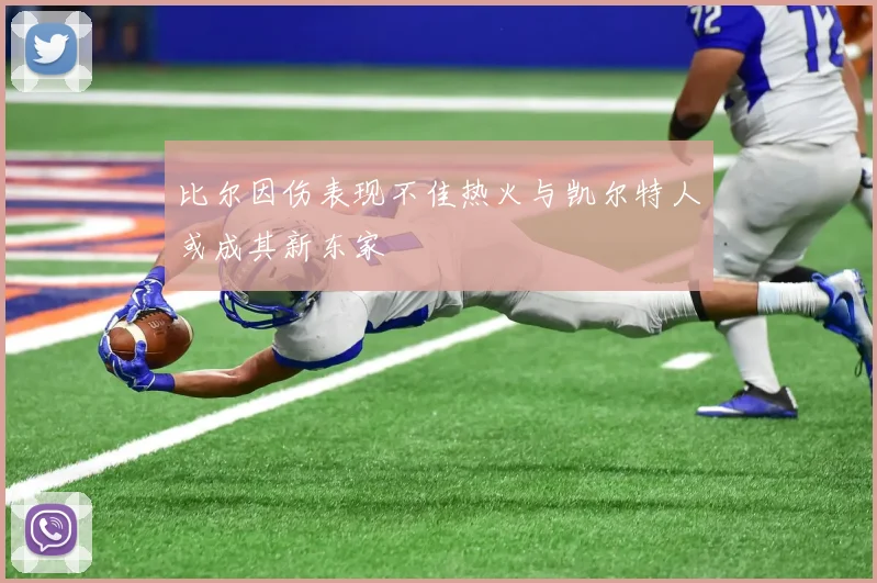 比尔因伤表现不佳热火与凯尔特人或成其新东家