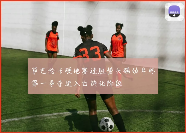 萨巴伦卡硬地赛连胜势头强劲年终第一争夺进入白热化阶段