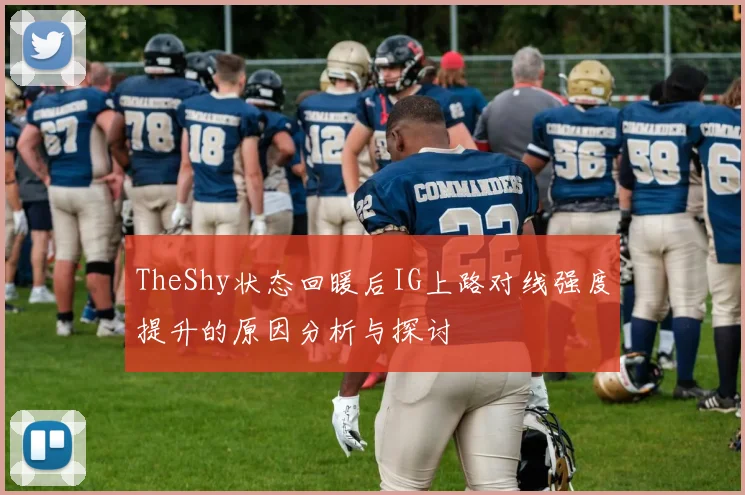 TheShy状态回暖后IG上路对线强度提升的原因分析与探讨